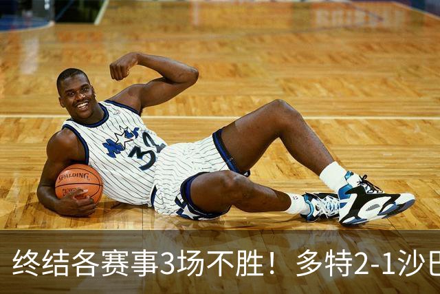 终结各赛事3场不胜！多特2-1沙巴巴库 吉拉西梅开二度 威尔曼助攻